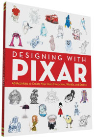 Title: Designing with Pixar: 45 Activities to Create Your Own Characters, Worlds, and Stories, Author: John Lasseter