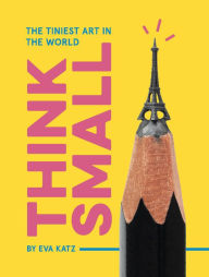 Title: Think Small: The Tiniest Art in the World, Author: MarshmallowFun