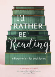 Title: I'd Rather Be Reading: A Library of Art for Book Lovers, Author: Guinevere de la Mare