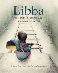Title: Libba: The Magnificent Musical Life of Elizabeth Cotten, Author: Laura Veirs