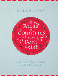 Title: An Atlas of Countries that Don't Exist: A Compendium of Fifty Unrecognized and Largely Unnoticed States, Author: Nick Middleton