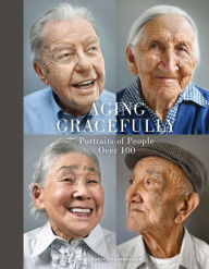 Title: Aging Gracefully: Portraits of People Over 100, Author: Karsten Thormaehlen