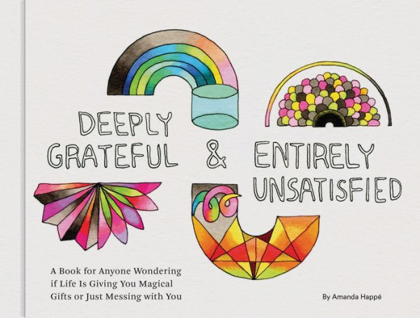 Deeply Grateful & Entirely Unsatisfied: A Book for Anyone Wondering if Life Is Giving You Magical Gifts or Just Messing with (Funny Book, Humorous Books About Life, Middle Age)