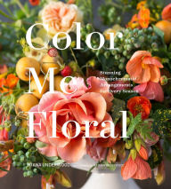 Title: Color Me Floral: Stunning Monochromatic Arrangements for Every Season, Author: Timothy Whitley