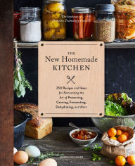 Title: The New Homemade Kitchen: 250 Recipes and Ideas for Reinventing the Art of Preserving, Canning, Fermenting, Dehydrating, and More, Author: Joseph Shuldiner