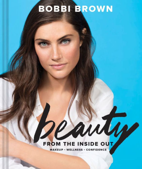 Bobbi Brown Beauty from the Inside Out: Makeup * Wellness Confidence (Modern Books, Books for Girls, Tutorial Books)