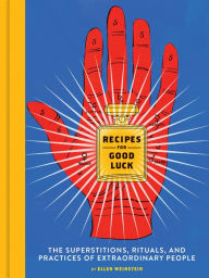 Title: Recipes for Good Luck: The Superstitions, Rituals, and Practices of Extraordinary People (Illustrated Good Luck Gift, Habits and Routines of Successful People Book), Author: Ellen Weinstein