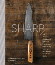 Title: Sharp: The Definitive Introduction to Knives, Sharpening, and Cutting Techniques, with Recipes from Great Chefs, Author: Josh Donald