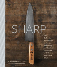 Title: Sharp: The Definitive Introduction to Knives, Sharpening, and Cutting Techniques, with Recipes from Great Chefs, Author: Josh Donald