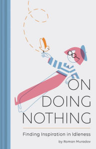 Title: On Doing Nothing: Finding Inspiration in Idleness, Author: Roman Muradov