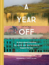 Title: A Year Off: A Story about Traveling the World-and How to Make It Happen for You (Travel Book, Global Exploration, Inspirational Travel Guide), Author: Alexandra Brown