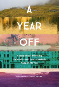Title: A Year Off: A Story About Traveling the World-And How to Make It Happen For You, Author: Alexandra Brown