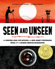 Title: Seen and Unseen: What Dorothea Lange, Toyo Miyatake, and Ansel Adams's Photographs Reveal About the Japanese American Incarceration, Author: Elizabeth Partridge