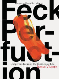 Downloads ebook pdf free Feck Perfuction: Dangerous Ideas on the Business of Life by James Victore, Danielle LaPorte 9781452166360 ePub DJVU