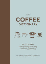 Title: The Coffee Dictionary: An A-Z of coffee, from growing & roasting to brewing & tasting, Author: S.K. Haddad