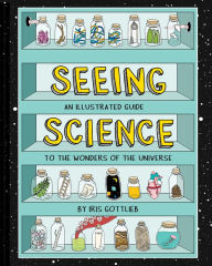 Title: Seeing Science: An Illustrated Guide to the Wonders of the Universe (Illustrated Science Book, Science Picture Book for Kids, Science), Author: Iris Gottlieb