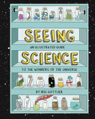 Title: Seeing Science: An Illustrated Guide to the Wonders of the Universe, Author: Iris Gottlieb