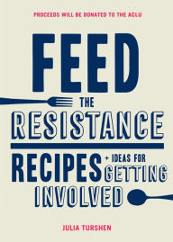 Title: Feed the Resistance: Recipes + Ideas for Getting Involved (Julia Turshen Book, Cookbook for Activists), Author: Julia Turshen