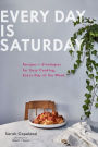 Every Day Is Saturday: Recipes + Strategies for Easy Cooking, Every Day of the Week