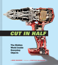 Title: Cut in Half: The Hidden World Inside Everyday Objects (Pop Science and Photography Gift Book, How Things Work Book), Author: Mike Warren