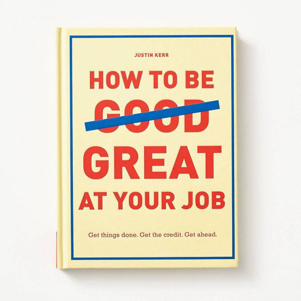 How to Be Great at Your Job: Get things done. Get the credit. Get ahead.