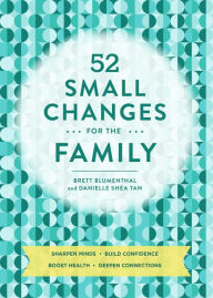 Title: 52 Small Changes for the Family: Build Confidence * Deepen Connections * Get Healthy * Increase Intelligence, Author: Brett Blumenthal