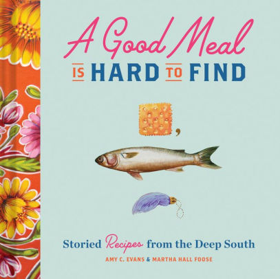 A Good Meal Is Hard to Find: Storied Recipes from the Deep South (Southern Cookbook, Soul Food Cookbook)