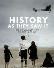 Title: History As They Saw It: Iconic Moments from the Past in Color, Author: Wolfgang Wild