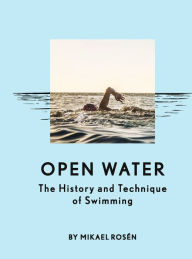 Title: Open Water: The History and Technique of Swimming, Author: Mikael Rosén