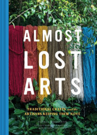 Title: Almost Lost Arts: Traditional Crafts and the Artisans Keeping Them Alive (Arts and Crafts Book, Gift for Artists and History Lovers), Author: Emily Freidenrich