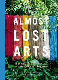 Title: Almost Lost Arts: Traditional Crafts and the Artisans Keeping Them Alive, Author: Emily Freidenrich