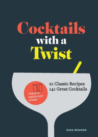 Title: Cocktails with a Twist: 21 Classic Recipes, 141 Great Cocktails, Author: Kara Newman