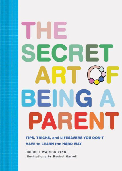 the Secret Art of Being a Parent: Tips, tricks, and lifesavers you don't have to learn hard way (Parenting Guide, Childrearing Advice Handbook for Parents, Baby Shower Gift)