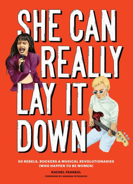 She Can Really Lay It Down: 50 Rebels, Rockers, and Musical Revolutionaries (Rock Roll Women Book, Gift for Music Lovers)