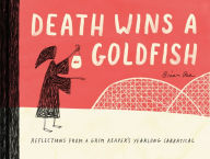 Title: Death Wins a Goldfish: Reflections from a Grim Reaper's Yearlong Sabbatical, Author: Brian Rea
