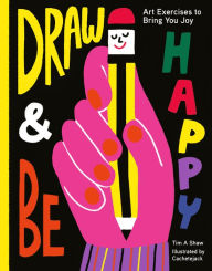 Title: Draw and Be Happy: Art Exercises to Bring You Joy, Author: Tim Shaw