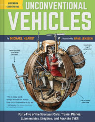 Title: Unconventional Vehicles: Forty-Five of the Strangest Cars, Trains, Planes, Submersibles, Dirigibles, and Rockets EVER, Author: Michael Hearst