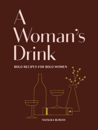 Title: A Woman's Drink: Bold Recipes for Bold Women, Author: Natalka Burian