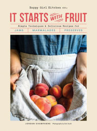 Download epub format books It Starts with Fruit: Simple Techniques and Delicious Recipes for Jams, Marmalades, and Preserves (73 Easy Canning and Preserving Recipes, Beginners Guide to Making Jam) English version by Jordan Champagne 9781452173580