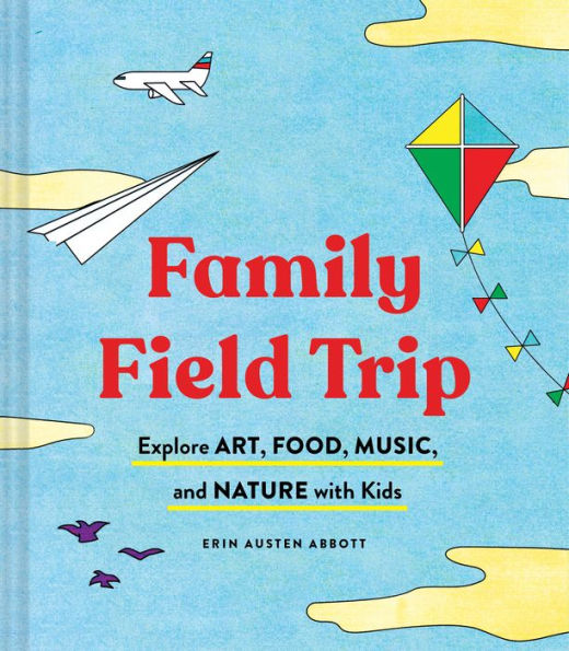 Family Field Trip: Explore Art, Food, Music, and Nature with Kids (Child Raising Parenting Book, Montessori World Schooling Summer Vacation Guide)