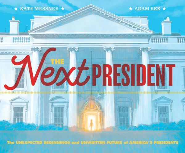 The Next President: The Unexpected Beginnings and Unwritten Future of America's Presidents