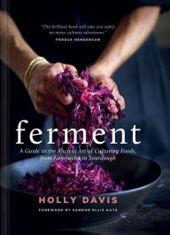 Title: Ferment: A Guide to the Ancient Art of Culturing Foods, from Kombucha to Sourdough, Author: Holly Davis