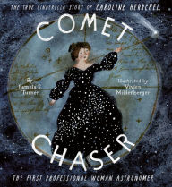 Title: Comet Chaser: The True Cinderella Story of Caroline Herschel, the First Professional Woman Astronomer, Author: Pamela S. Turner