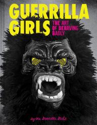 Title: Guerrilla Girls: The Art of Behaving Badly, Author: Guerrilla Girls