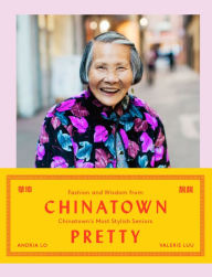 Title: Chinatown Pretty: Fashion and Wisdom from Chinatown's Most Stylish Seniors, Author: Valerie Luu