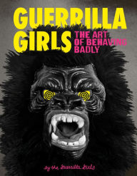 Title: Guerrilla Girls: The Art of Behaving Badly, Author: Guerrilla Girls