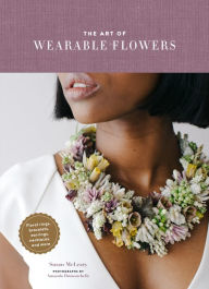 Title: The Art of Wearable Flowers: Floral Rings, Bracelets, Earrings, Necklaces, and More (How to Make 40 Fresh Floral Accessories, Flower Jewelry Book), Author: Susan McLeary