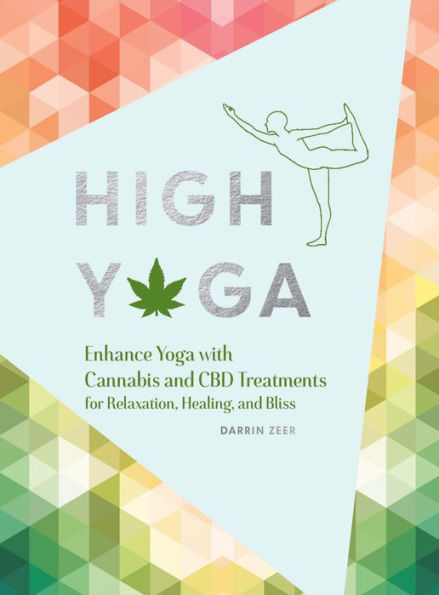 High Yoga: Enhance Yoga with Cannabis and CBD Treatments for Relaxation, Healing, and Bliss (Gift for Yoga Lover, Cannabis Book for Stress and Anxiety Relief)