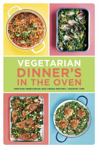 Title: Vegetarian Dinner's in the Oven: One-Pan Vegetarian and Vegan Recipes, Author: Rukmini Iyer