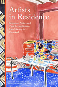 Title: Artists in Residence: Seventeen Artists and Their Living Spaces, from Giverny to Casa Azul, Author: Melissa Wyse